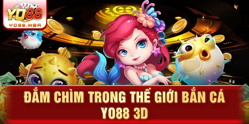 Đắm chìm trong thế giới bắn cá Yo88 3d