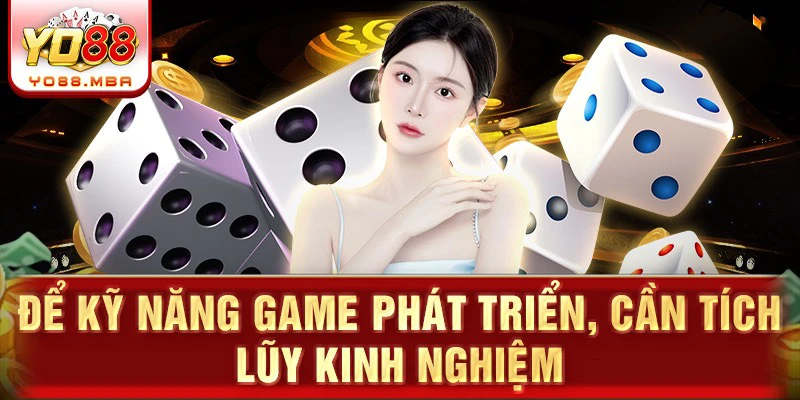 Để kỹ năng game phát triển, cần tích lũy kinh nghiệm