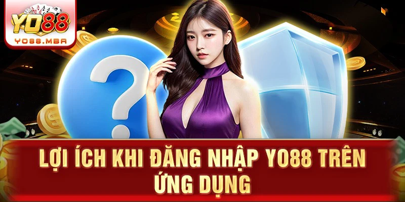 Lợi ích khi đăng nhập Yo88 trên ứng dụng